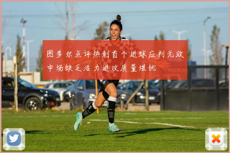 图多尔点评热刺首个进球应判无效中场缺乏活力进攻质量堪忧