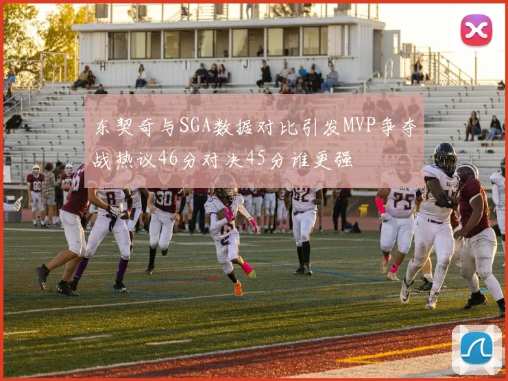 东契奇与SGA数据对比引发MVP争夺战热议46分对决45分谁更强