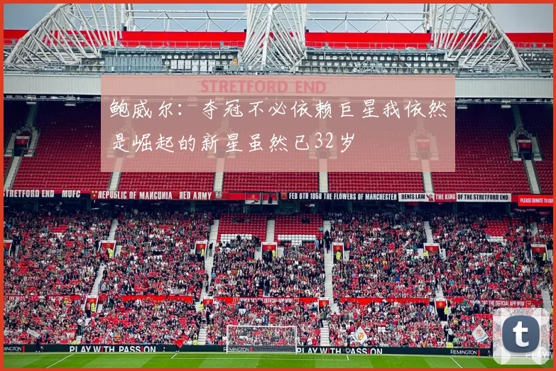 鲍威尔：夺冠不必依赖巨星我依然是崛起的新星虽然已32岁