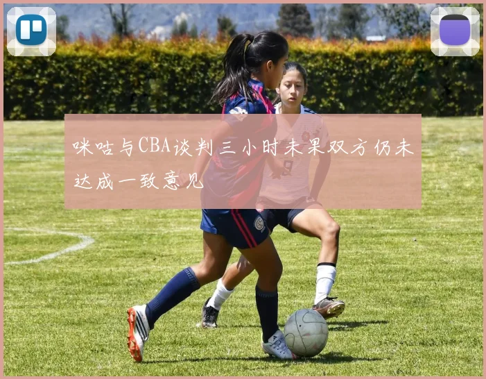 咪咕与CBA谈判三小时未果双方仍未达成一致意见