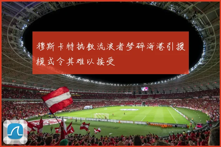 穆斯卡特执教流浪者梦碎海港引援模式令其难以接受