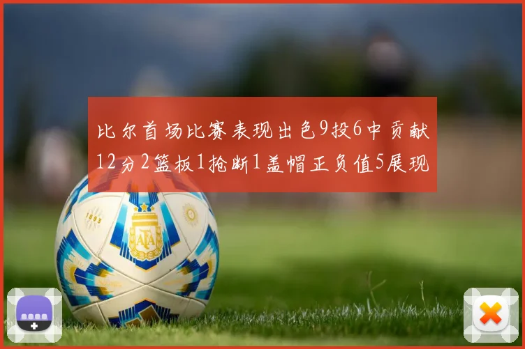 比尔首场比赛表现出色9投6中贡献12分2篮板1抢断1盖帽正负值5展现实力