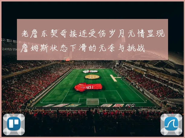 老詹东契奇接连受伤岁月无情显现詹姆斯状态下滑的无奈与挑战