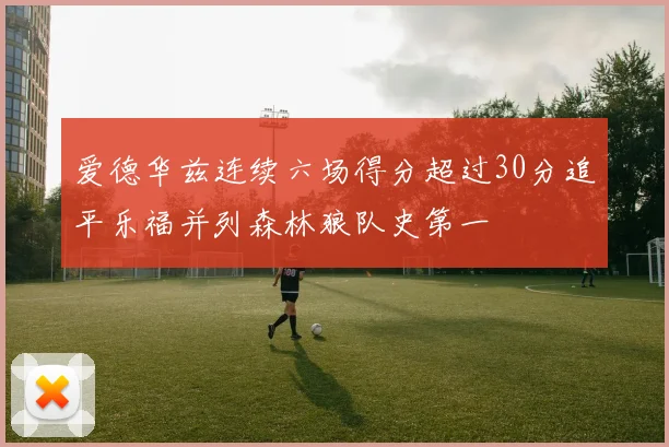 爱德华兹连续六场得分超过30分追平乐福并列森林狼队史第一
