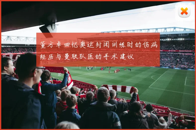 董方卓回忆奥运封闭训练时的伤病经历与曼联队医的手术建议