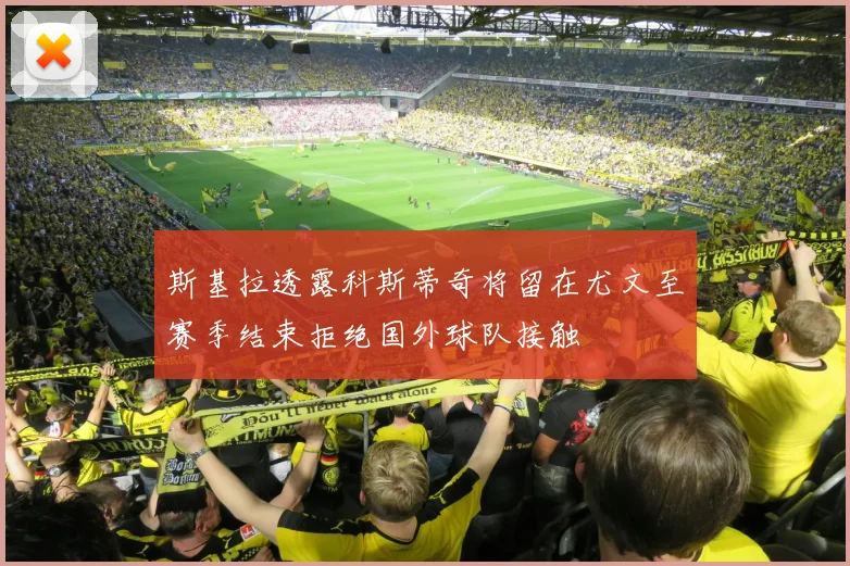 斯基拉透露科斯蒂奇将留在尤文至赛季结束拒绝国外球队接触