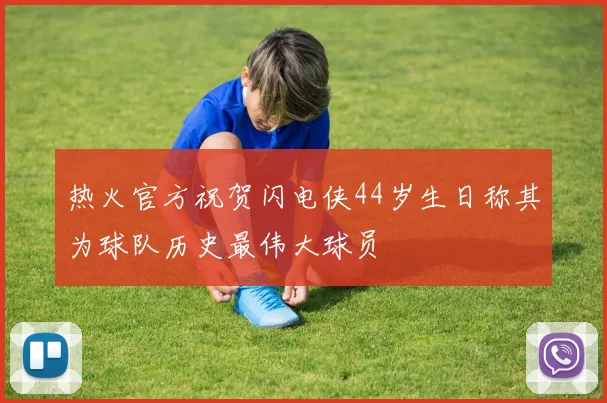 热火官方祝贺闪电侠44岁生日称其为球队历史最伟大球员
