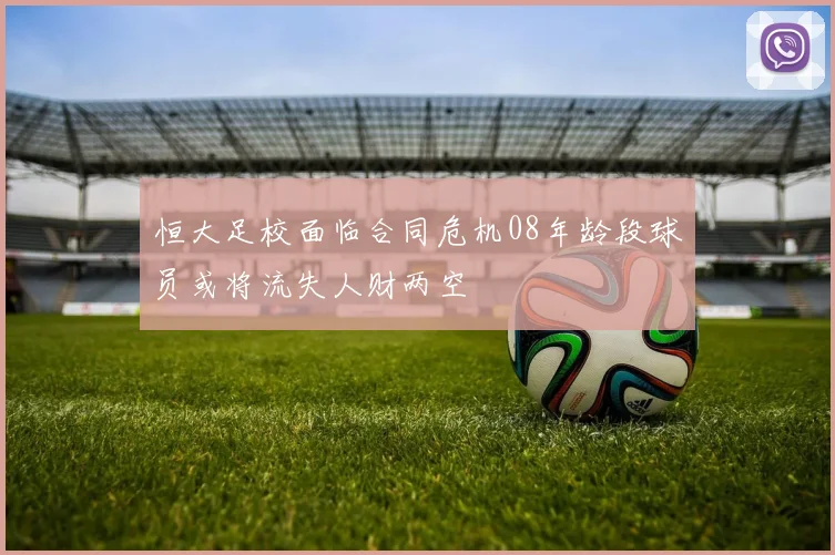 恒大足校面临合同危机08年龄段球员或将流失人财两空