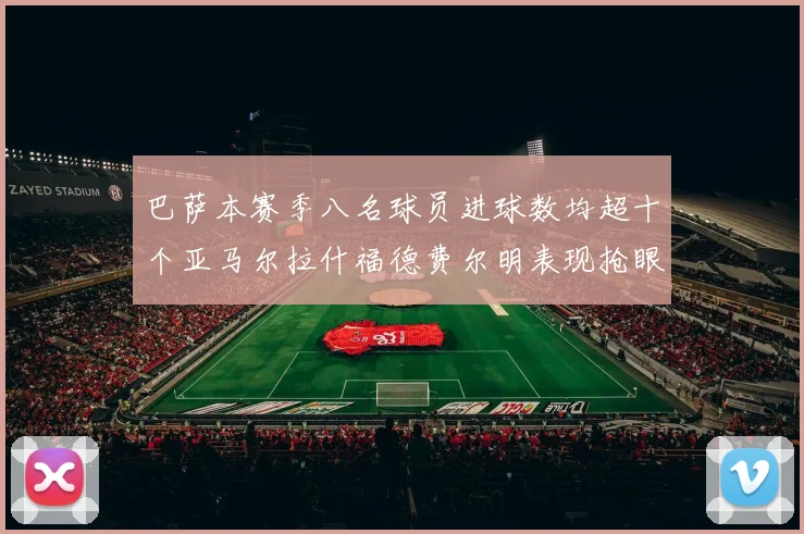 巴萨本赛季八名球员进球数均超十个亚马尔拉什福德费尔明表现抢眼