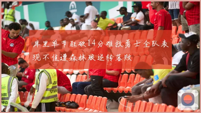 库里单节狂砍14分难救勇士全队表现不佳遭森林狼逆转落败