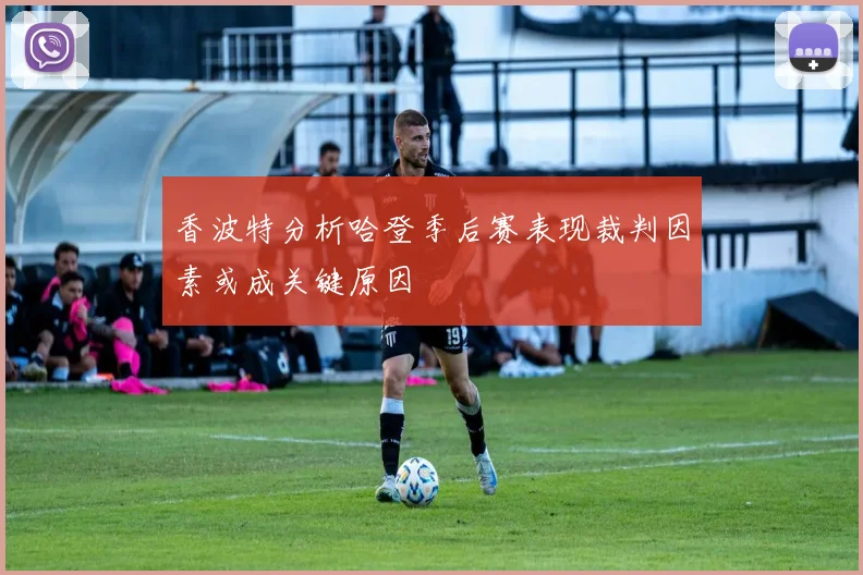 香波特分析哈登季后赛表现裁判因素或成关键原因