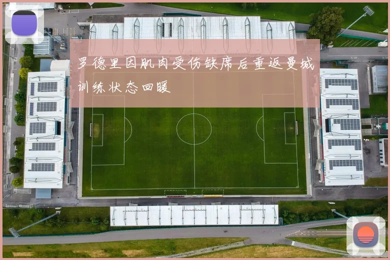 罗德里因肌肉受伤缺席后重返曼城训练状态回暖