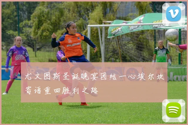 尤文图斯圣诞晚宴团结一心埃尔坎寄语重回胜利之路