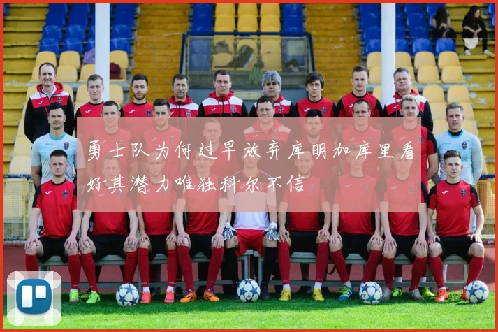 勇士队为何过早放弃库明加库里看好其潜力唯独科尔不信