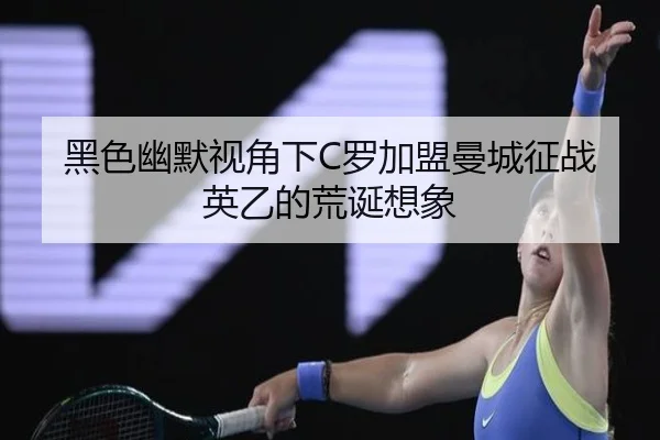 黑色幽默视角下C罗加盟曼城征战英乙的荒诞想象 - eonsports